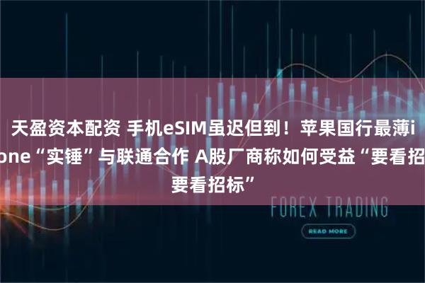 天盈资本配资 手机eSIM虽迟但到！苹果国行最薄iPhone“实锤”与联通合作 A股厂商称如何受益“要看招标”