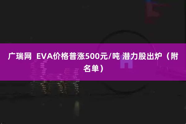 广瑞网  EVA价格普涨500元/吨 潜力股出炉（附名单）