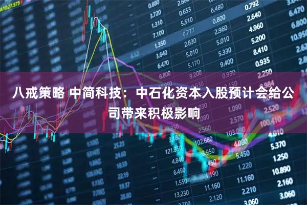 八戒策略 中简科技：中石化资本入股预计会给公司带来积极影响