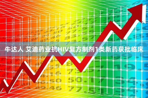 牛达人 艾迪药业抗HIV复方制剂1类新药获批临床