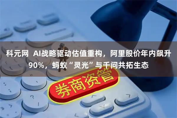 科元网  AI战略驱动估值重构，阿里股价年内飙升90%，蚂蚁“灵光”与千问共拓生态