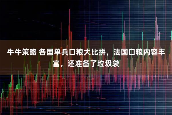 牛牛策略 各国单兵口粮大比拼，法国口粮内容丰富，还准备了垃圾袋