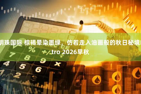 明珠国际 棕褐晕染墨绿，仿若走入油画般的秋日秘境Etro 2026早秋