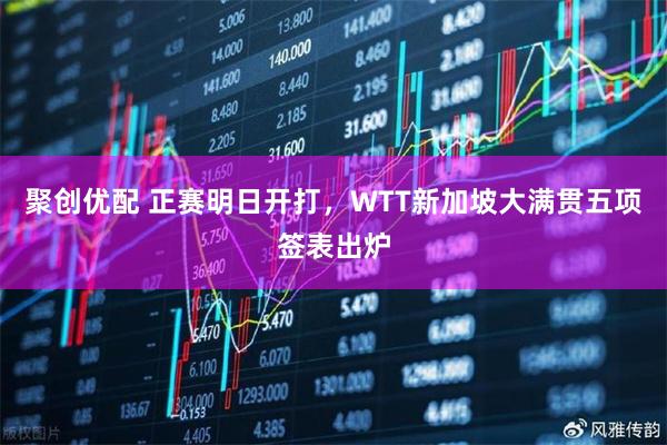 聚创优配 正赛明日开打，WTT新加坡大满贯五项签表出炉