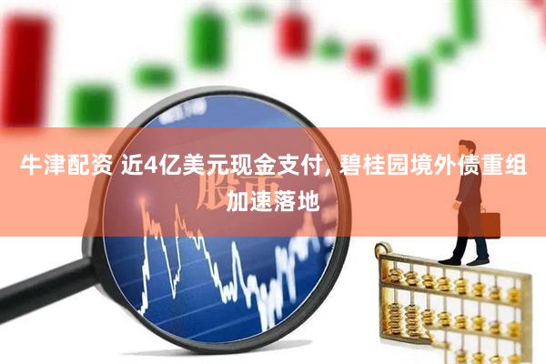 牛津配资 近4亿美元现金支付, 碧桂园境外债重组加速落地