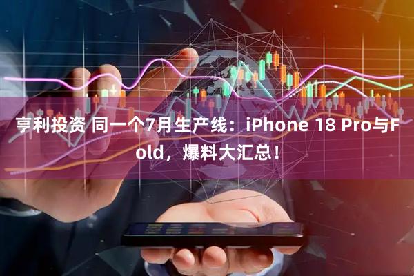亨利投资 同一个7月生产线：iPhone 18 Pro与Fold，爆料大汇总！