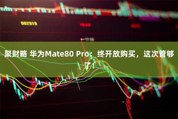 聚财略 华为Mate80 Pro：终开放购买，这次管够了！