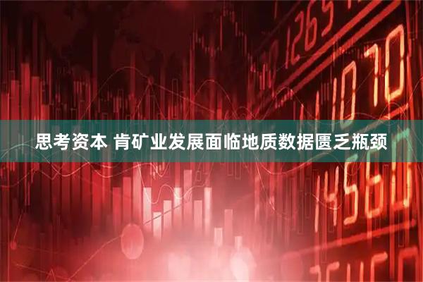 思考资本 肯矿业发展面临地质数据匮乏瓶颈
