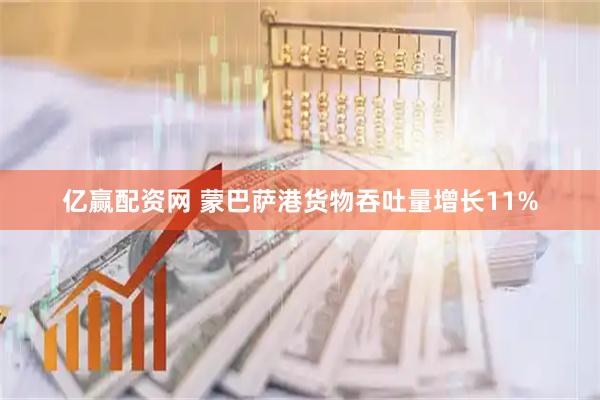 亿赢配资网 蒙巴萨港货物吞吐量增长11%