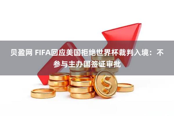 贝盈网 FIFA回应美国拒绝世界杯裁判入境：不参与主办国签证审批