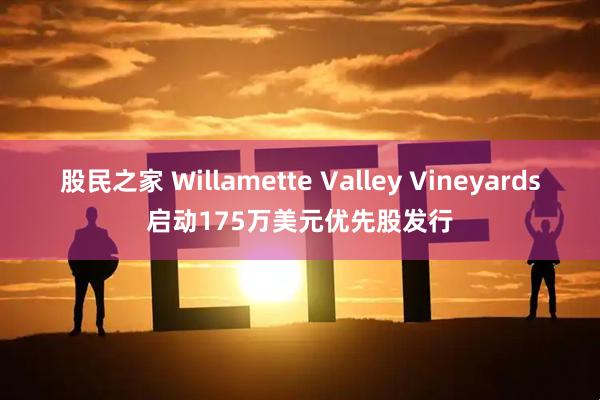 股民之家 Willamette Valley Vineyards启动175万美元优先股发行