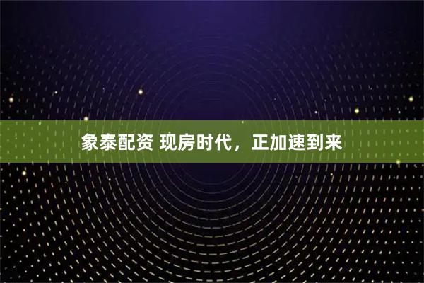 象泰配资 现房时代,正加速到来